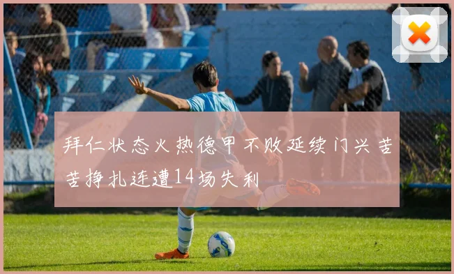 拜仁状态火热德甲不败延续门兴苦苦挣扎连遭14场失利