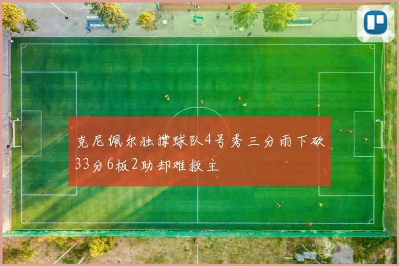 克尼佩尔独撑球队4号秀三分雨下砍33分6板2助却难救主