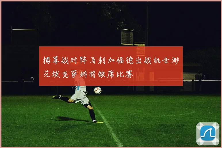 揭幕战对阵马刺加福德出战机会渺茫埃克萨姆将缺席比赛