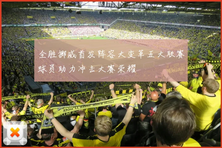 全胜挪威首发阵容大变革五大联赛球员助力冲击大赛荣耀