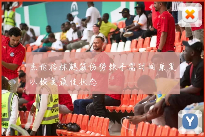 杰伦格林腿筋伤势棘手需时间康复以恢复最佳状态