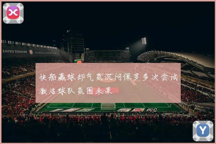 快船赢球却气氛沉闷保罗多次尝试激活球队氛围未果