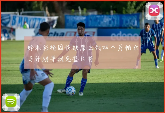 铃木彩艳因伤缺席三到四个月帕尔马计划寻找免签门将