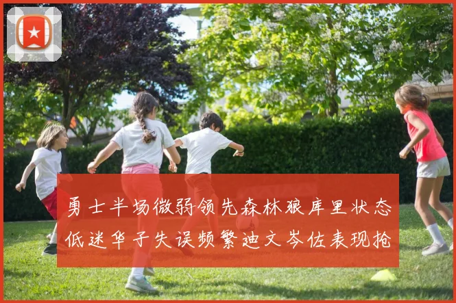 勇士半场微弱领先森林狼库里状态低迷华子失误频繁迪文岑佐表现抢眼