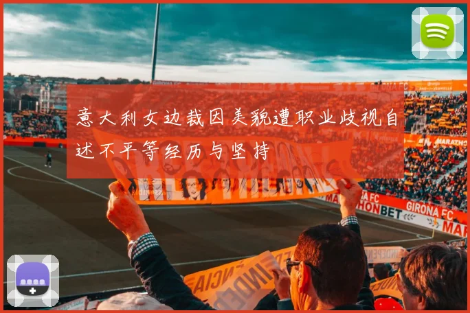 意大利女边裁因美貌遭职业歧视自述不平等经历与坚持