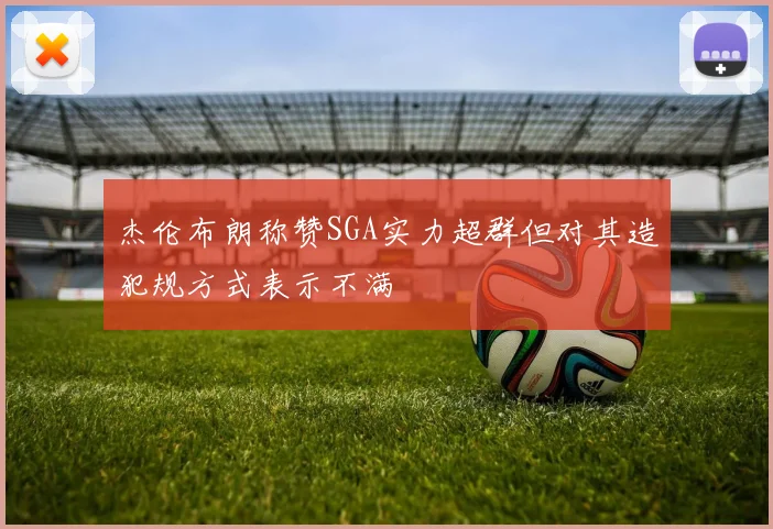 杰伦布朗称赞SGA实力超群但对其造犯规方式表示不满