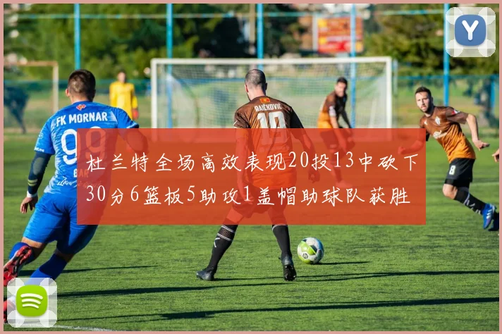 杜兰特全场高效表现20投13中砍下30分6篮板5助攻1盖帽助球队获胜