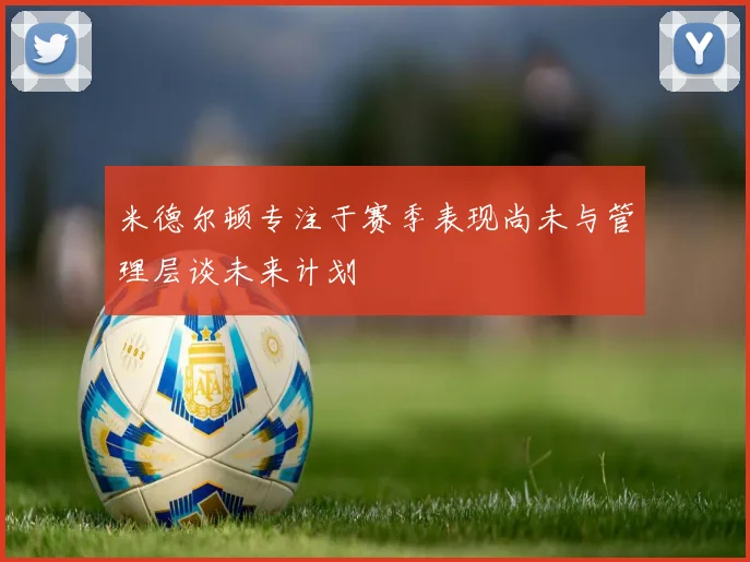 米德尔顿专注于赛季表现尚未与管理层谈未来计划