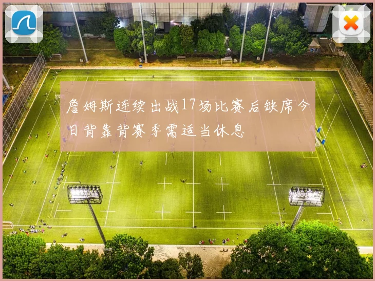 詹姆斯连续出战17场比赛后缺席今日背靠背赛季需适当休息