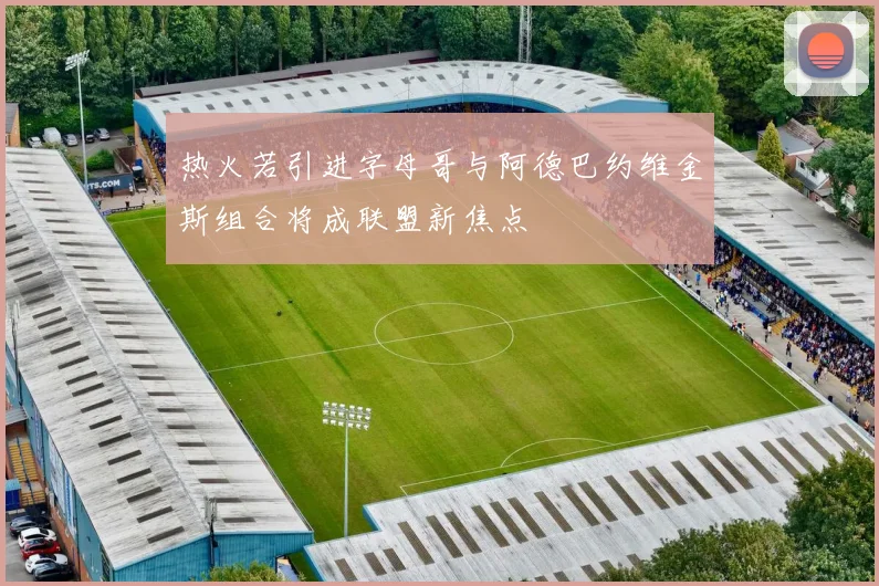 热火若引进字母哥与阿德巴约维金斯组合将成联盟新焦点