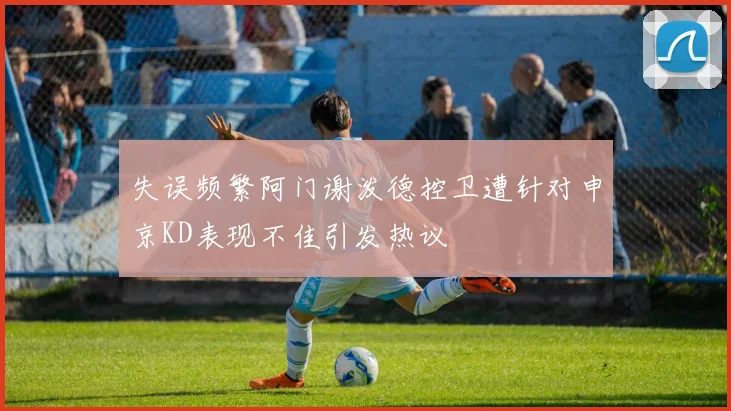 失误频繁阿门谢泼德控卫遭针对申京KD表现不佳引发热议