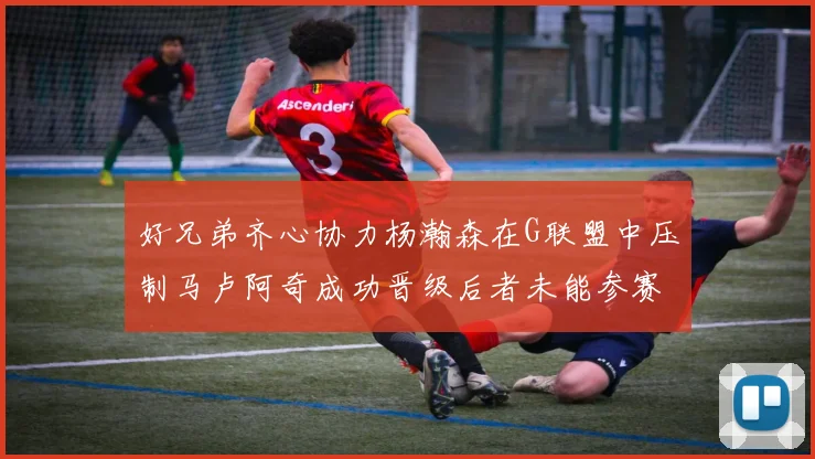 好兄弟齐心协力杨瀚森在G联盟中压制马卢阿奇成功晋级后者未能参赛
