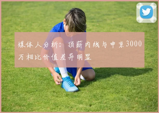 媒体人分析：顶薪内线与申京3000万相比价值差异明显