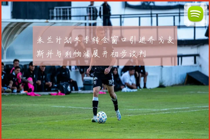 米兰计划冬季转会窗口引进乔戈麦斯并与利物浦展开初步谈判
