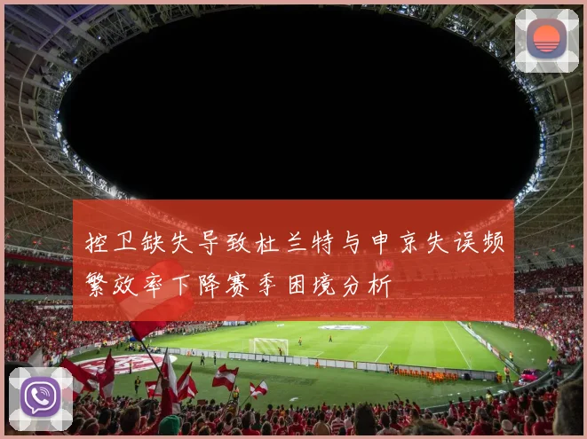 控卫缺失导致杜兰特与申京失误频繁效率下降赛季困境分析