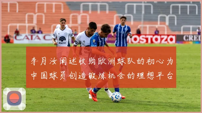 李月汝阐述收购欧洲球队的初心为中国球员创造锻炼机会的理想平台