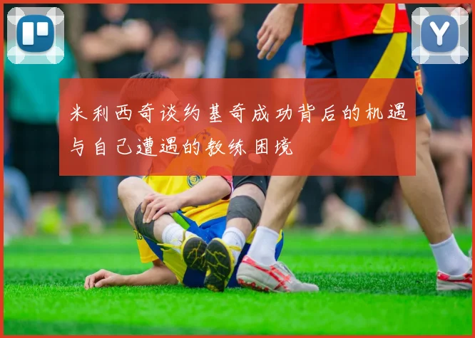 米利西奇谈约基奇成功背后的机遇与自己遭遇的教练困境