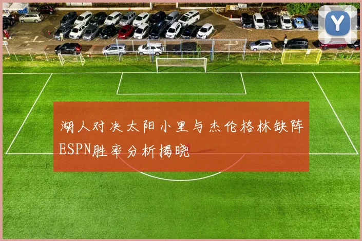 湖人对决太阳小里与杰伦格林缺阵ESPN胜率分析揭晓