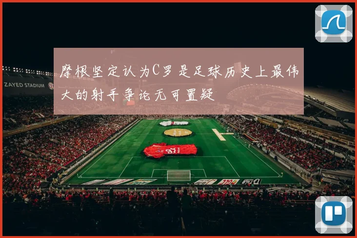 摩根坚定认为C罗是足球历史上最伟大的射手争论无可置疑