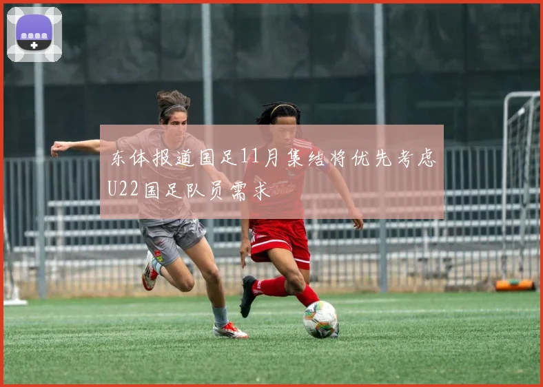 东体报道国足11月集结将优先考虑U22国足队员需求