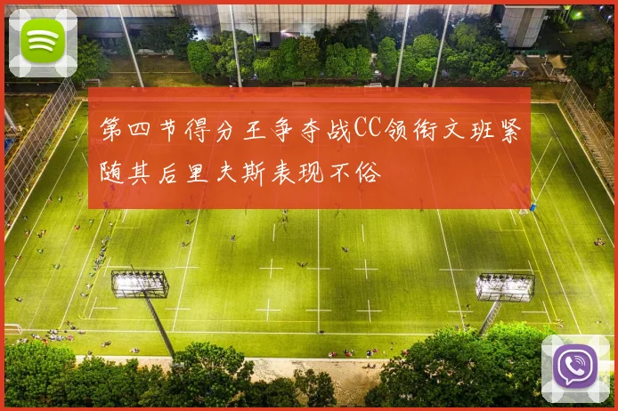第四节得分王争夺战CC领衔文班紧随其后里夫斯表现不俗